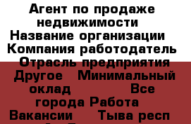 Агент по продаже недвижимости › Название организации ­ Компания-работодатель › Отрасль предприятия ­ Другое › Минимальный оклад ­ 70 000 - Все города Работа » Вакансии   . Тыва респ.,Ак-Довурак г.